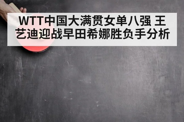 WTT中国大满贯女单八强 王艺迪迎战早田希娜胜负手分析 - kaiyun