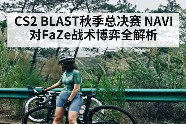 CS2 BLAST秋季总决赛 NAVI对FaZe战术博弈全解析 - kaiyun