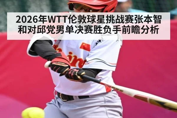 2026年WTT伦敦球星挑战赛张本智和对邱党男单决赛胜负手前瞻分析 - kaiyun